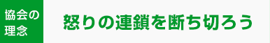 協会理念:怒りの連鎖を断ち切ろう
